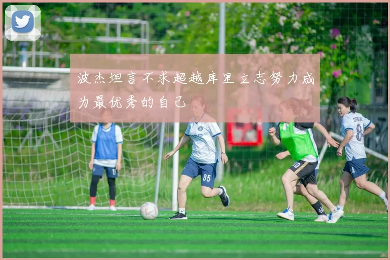 波杰坦言不求超越库里立志努力成为最优秀的自己