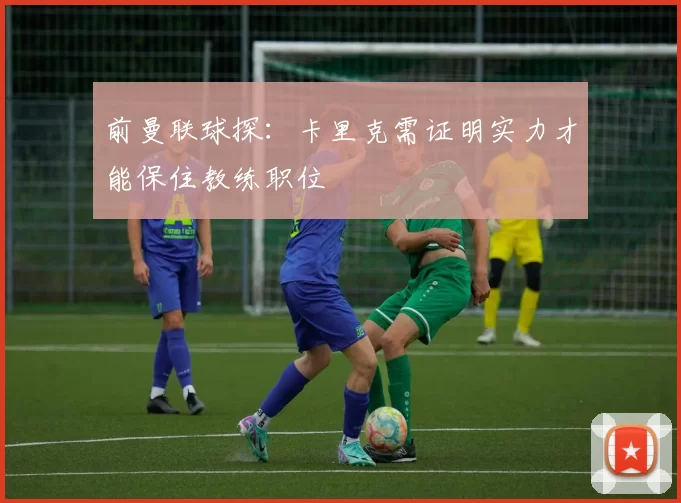 前曼联球探：卡里克需证明实力才能保住教练职位