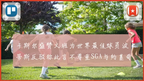 卡斯尔盛赞文班为世界最佳球员波蒂斯反驳称此言不尊重SGA与约基奇