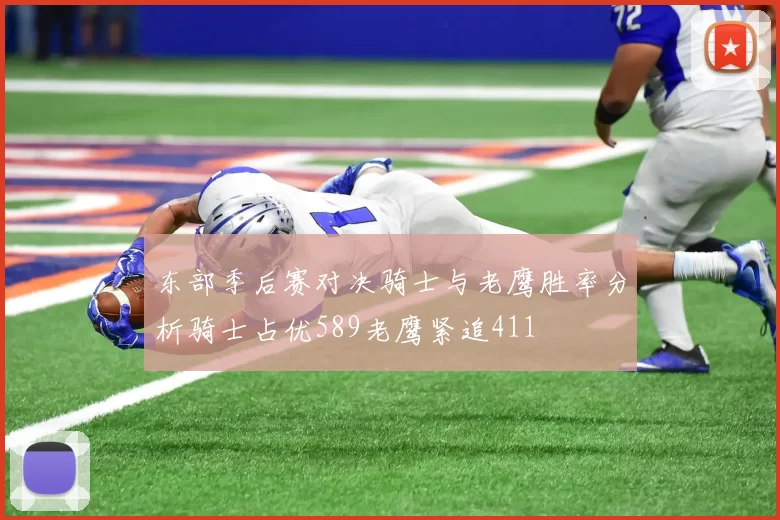 东部季后赛对决骑士与老鹰胜率分析骑士占优589老鹰紧追411