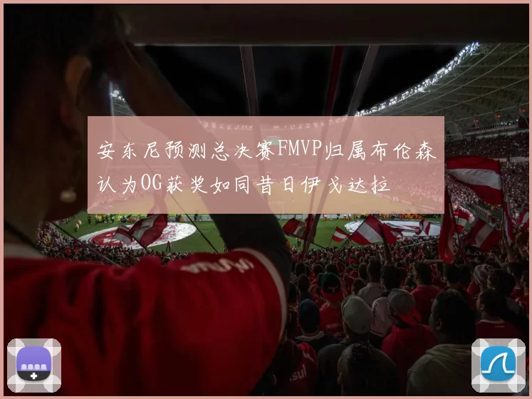 安东尼预测总决赛FMVP归属布伦森认为OG获奖如同昔日伊戈达拉