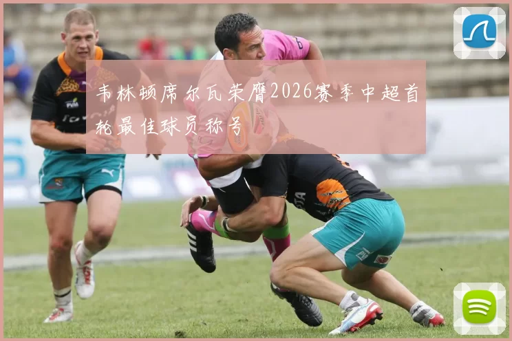 韦林顿席尔瓦荣膺2026赛季中超首轮最佳球员称号