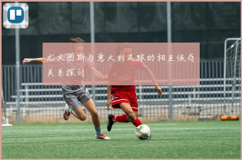 尤文图斯与意大利足球的相互依存关系探讨